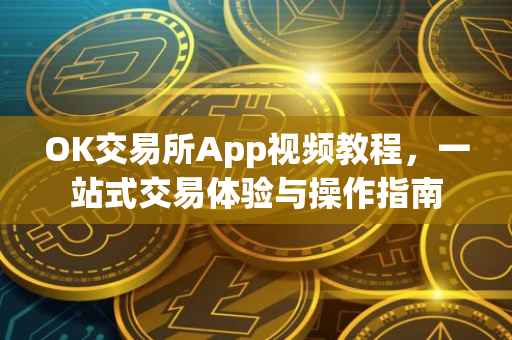OK交易所App视频教程，一站式交易体验与操作指南