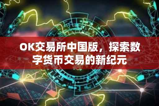 OK交易所中国版，探索数字货币交易的新纪元