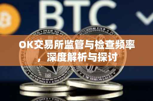 OK交易所监管与检查频率，深度解析与探讨