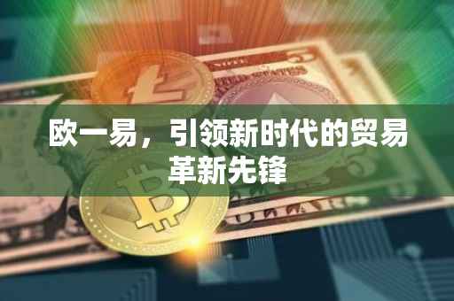 欧一易，引领新时代的贸易革新先锋