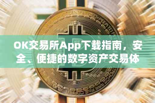 OK交易所App下载指南，安全、便捷的数字资产交易体验