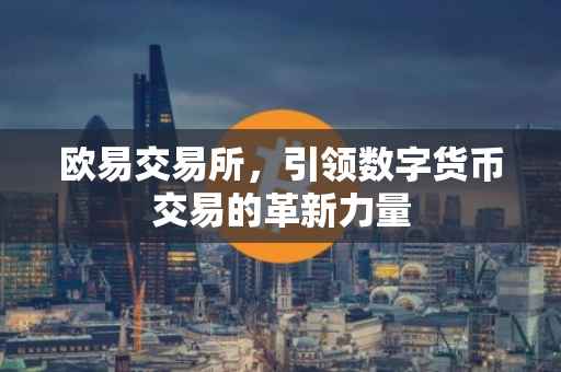 欧易交易所，引领数字货币交易的革新力量