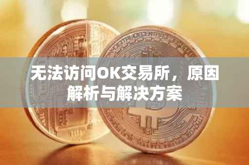 无法访问OK交易所，原因解析与解决方案