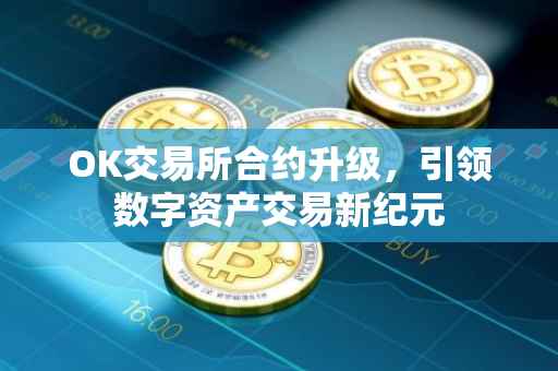 OK交易所合约升级，引领数字资产交易新纪元