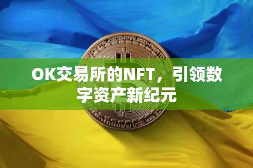 OK交易所的NFT，引领数字资产新纪元