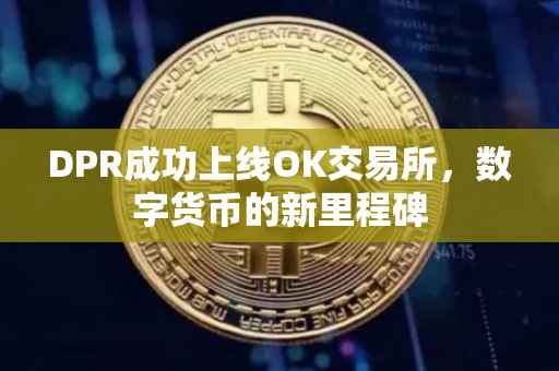 DPR成功上线OK交易所，数字货币的新里程碑
