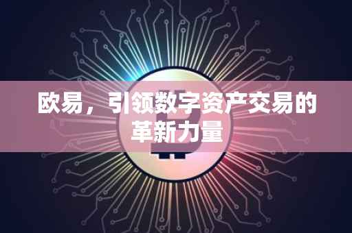 欧易，引领数字资产交易的革新力量