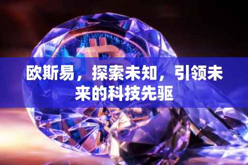 欧斯易，探索未知，引领未来的科技先驱
