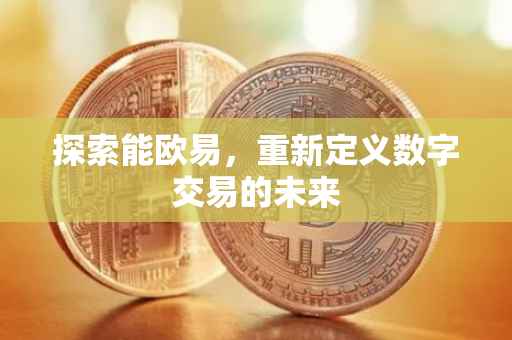 探索能欧易，重新定义数字交易的未来