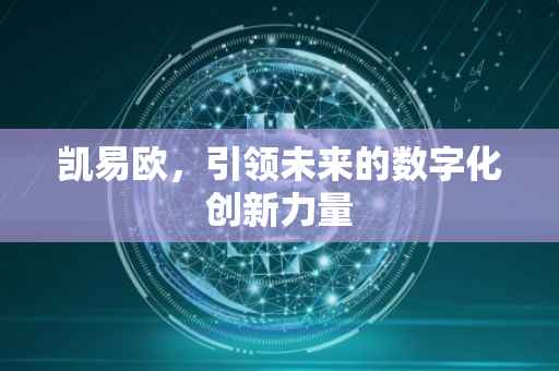 凯易欧，引领未来的数字化创新力量