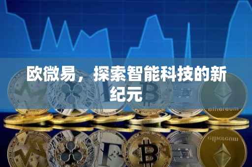 欧微易，探索智能科技的新纪元