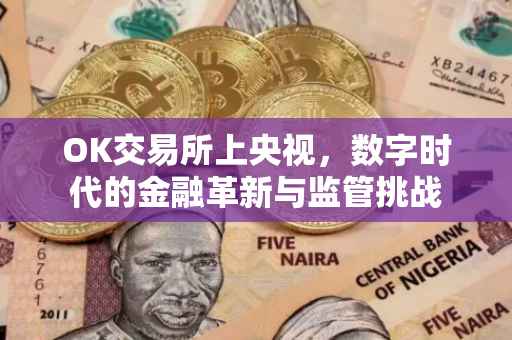 OK交易所上央视，数字时代的金融革新与监管挑战