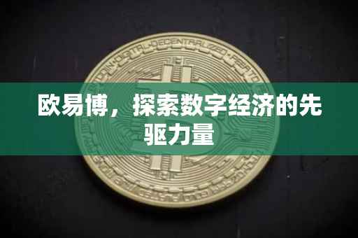 欧易博，探索数字经济的先驱力量