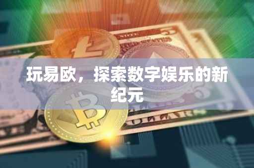 玩易欧，探索数字娱乐的新纪元