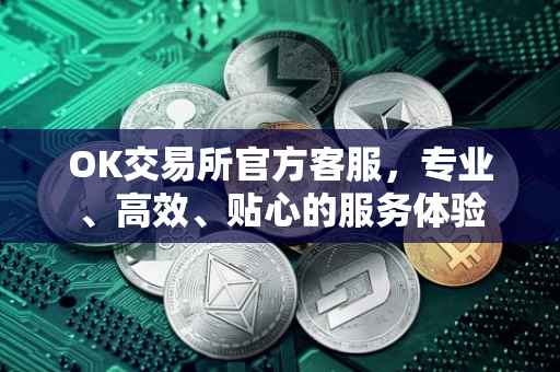 OK交易所官方客服，专业、高效、贴心的服务体验