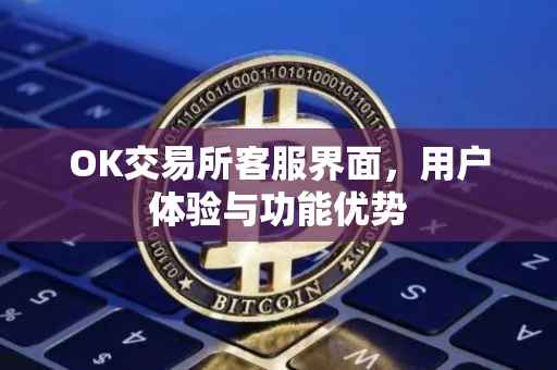 OK交易所客服界面，用户体验与功能优势