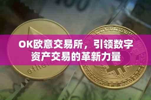 OK欧意交易所，引领数字资产交易的革新力量
