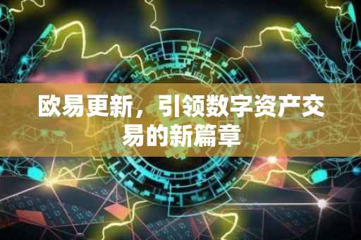 欧易更新，引领数字资产交易的新篇章