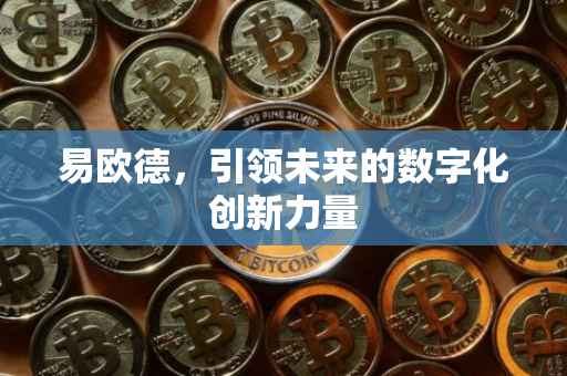 易欧德，引领未来的数字化创新力量