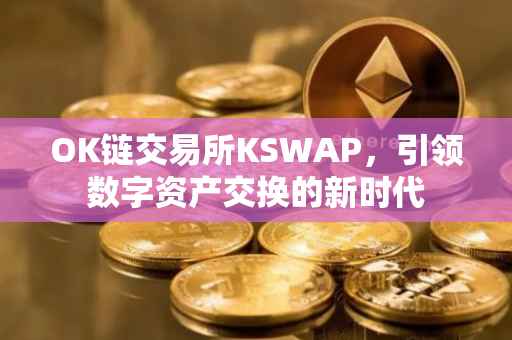 OK链交易所KSWAP，引领数字资产交换的新时代