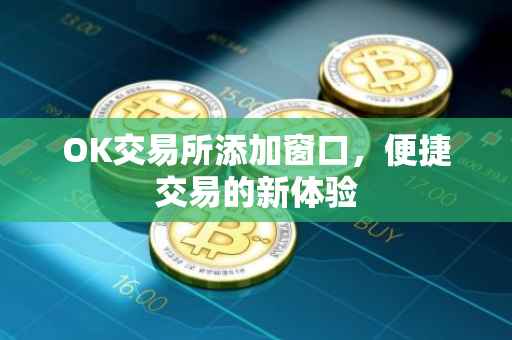 OK交易所添加窗口，便捷交易的新体验