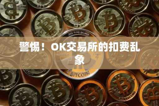 警惕！OK交易所的扣费乱象
