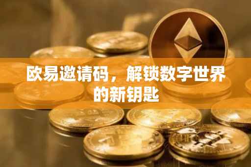 欧易邀请码，解锁数字世界的新钥匙