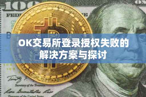 OK交易所登录授权失败的解决方案与探讨