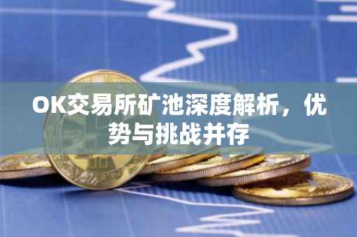 OK交易所矿池深度解析，优势与挑战并存