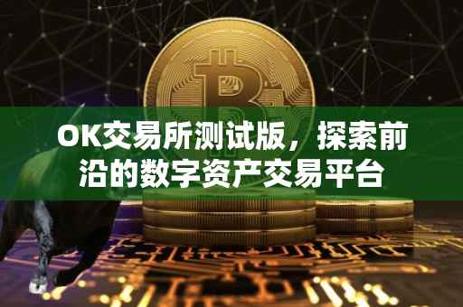 OK交易所测试版，探索前沿的数字资产交易平台