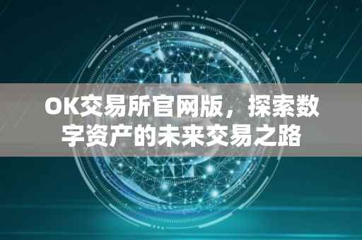 OK交易所官网版，探索数字资产的未来交易之路
