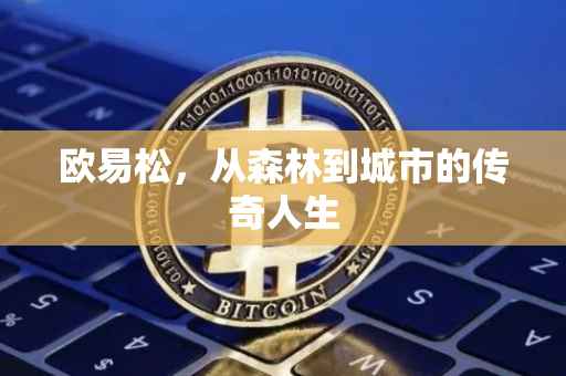 欧易松，从森林到城市的传奇人生