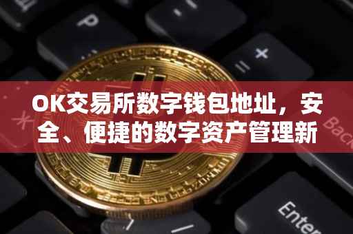 OK交易所数字钱包地址，安全、便捷的数字资产管理新选择