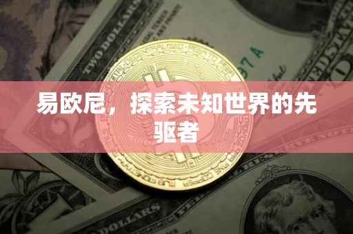 易欧尼，探索未知世界的先驱者
