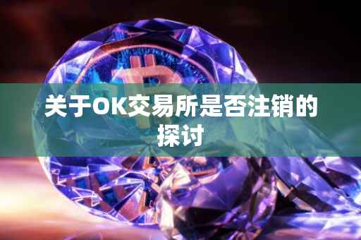 关于OK交易所是否注销的探讨