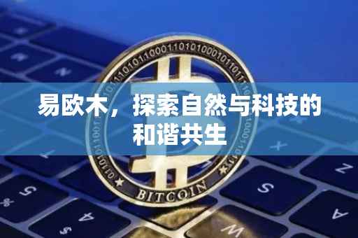易欧木，探索自然与科技的和谐共生