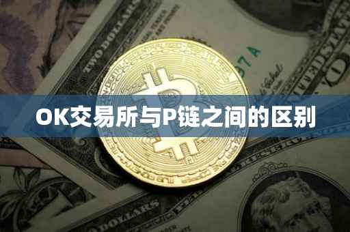 OK交易所与P链之间的区别