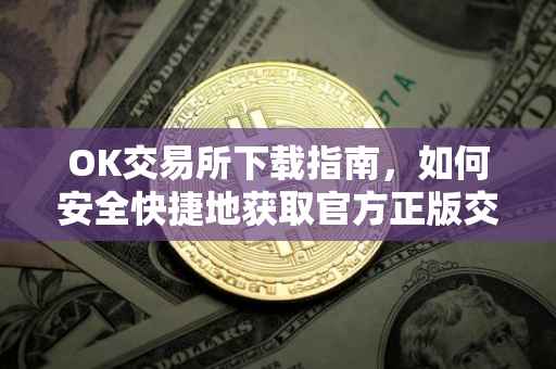 OK交易所下载指南，如何安全快捷地获取官方正版交易应用