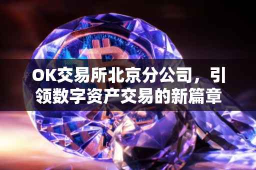 OK交易所北京分公司，引领数字资产交易的新篇章