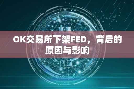 OK交易所下架FED，背后的原因与影响