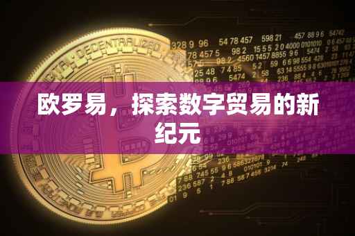 欧罗易，探索数字贸易的新纪元