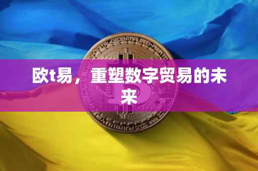 欧t易，重塑数字贸易的未来