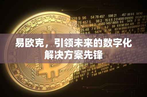 易欧克，引领未来的数字化解决方案先锋