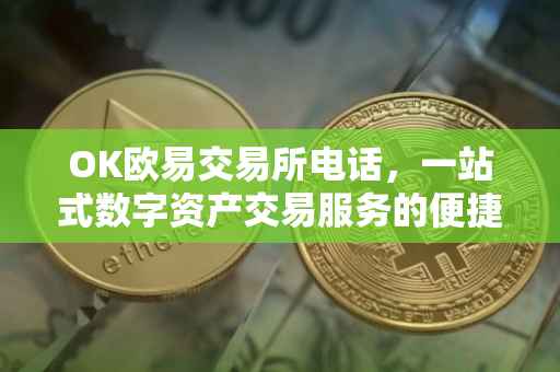 OK欧易交易所电话，一站式数字资产交易服务的便捷通道
