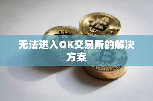 无法进入OK交易所的解决方案