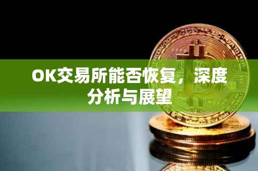 OK交易所能否恢复，深度分析与展望