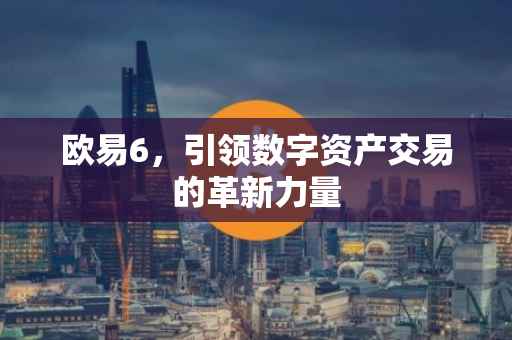 欧易6，引领数字资产交易的革新力量