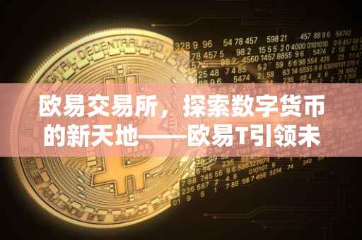 欧易交易所，探索数字货币的新天地——欧易T引领未来金融趋势