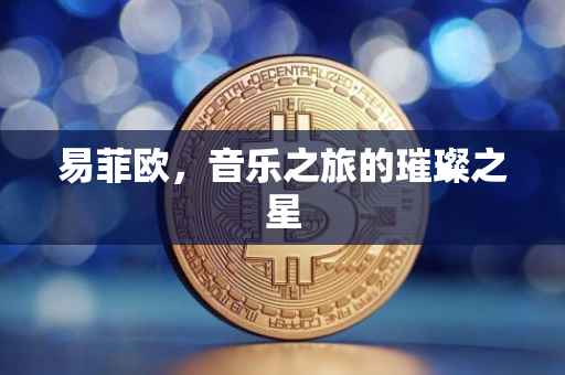 易菲欧，音乐之旅的璀璨之星