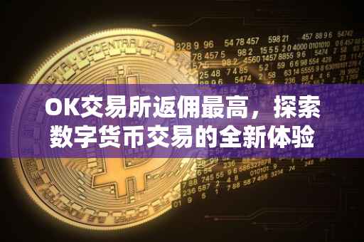 OK交易所返佣最高，探索数字货币交易的全新体验